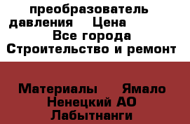 преобразователь  давления  › Цена ­ 5 000 - Все города Строительство и ремонт » Материалы   . Ямало-Ненецкий АО,Лабытнанги г.